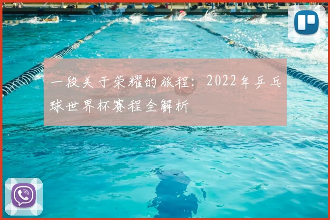 一段关于荣耀的旅程:2022年乒乓球世界杯赛程全解析