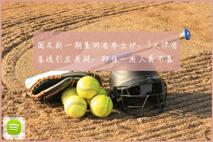 国足新一期集训名单出炉,3大悍将落选引发质疑,邵佳一用人真不靠谱
