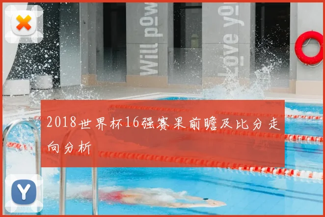 2018世界杯16强赛果前瞻及比分走向分析