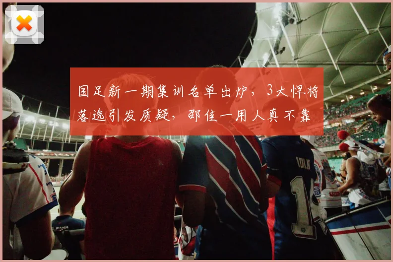 国足新一期集训名单出炉,3大悍将落选引发质疑,邵佳一用人真不靠谱