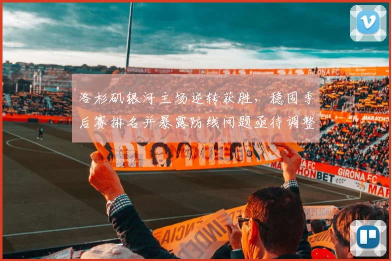 洛杉矶银河主场逆转获胜，稳固季后赛排名并暴露防线问题亟待调整