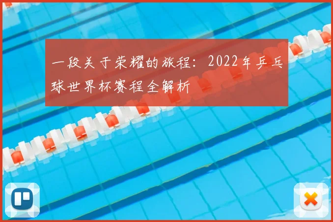 一段关于荣耀的旅程:2022年乒乓球世界杯赛程全解析