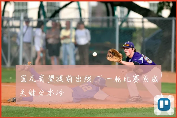 国足有望提前出线 下一轮比赛或成关键分水岭