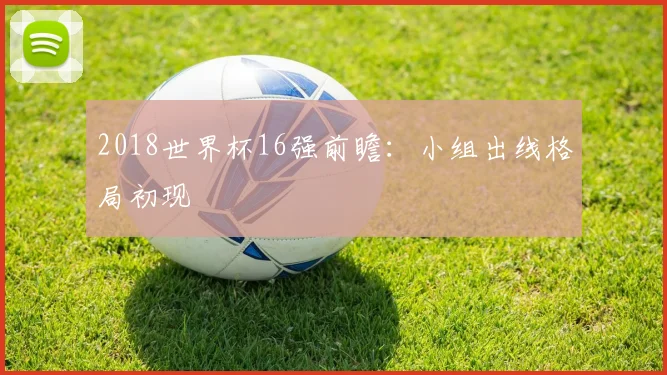 2018世界杯16强前瞻:小组出线格局初现