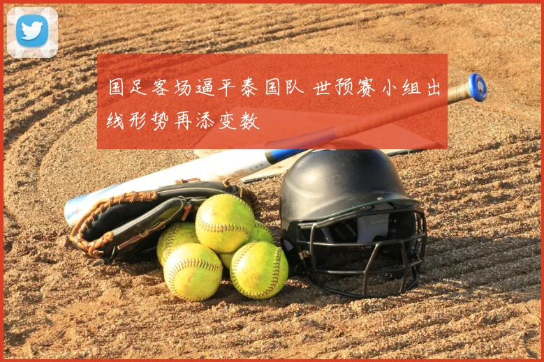 国足客场逼平泰国队 世预赛小组出线形势再添变数