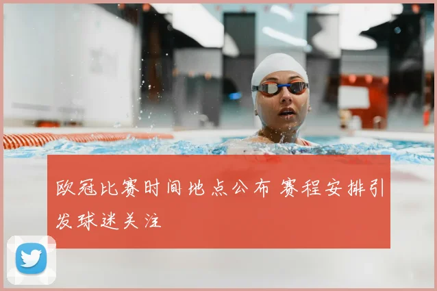 欧冠比赛时间地点公布 赛程安排引发球迷关注