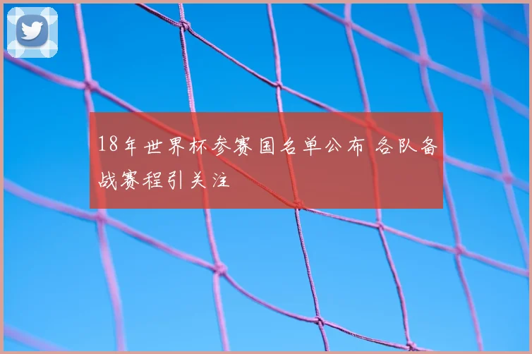 18年世界杯参赛国名单公布 各队备战赛程引关注