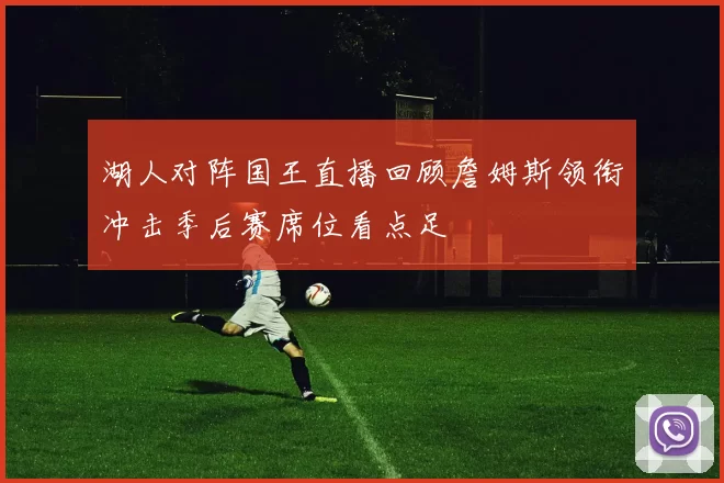 湖人对阵国王直播回顾詹姆斯领衔冲击季后赛席位看点足