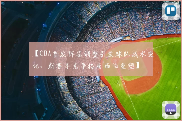 【CBA首发阵容调整引发球队战术变化，新赛季竞争格局面临重塑】