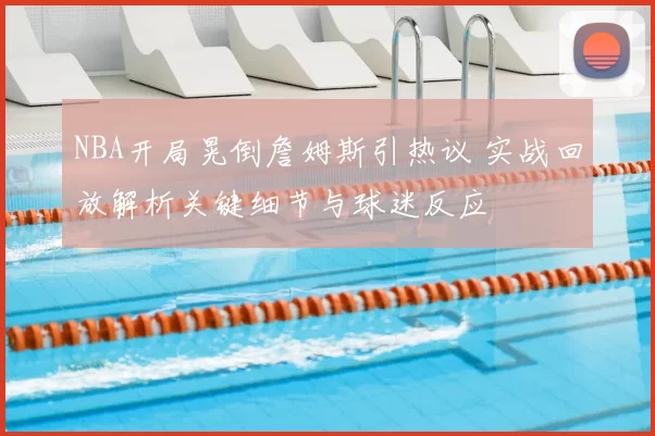 NBA开局晃倒詹姆斯引热议 实战回放解析关键细节与球迷反应