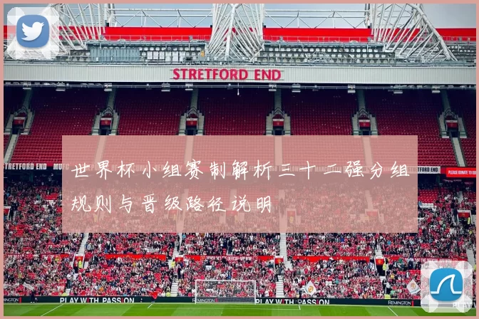 世界杯小组赛制解析三十二强分组规则与晋级路径说明