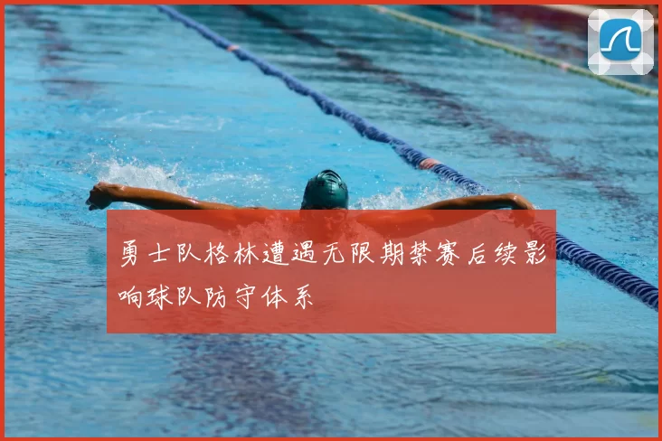 勇士队格林遭遇无限期禁赛后续影响球队防守体系