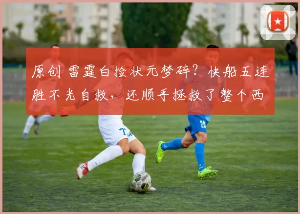 原创 雷霆白捡状元梦碎？快船五连胜不光自救，还顺手拯救了整个西部格局！