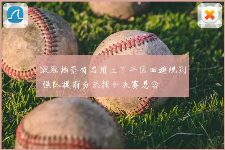 欧冠抽签将启用上下半区回避规则 强队提前分流提升决赛悬念