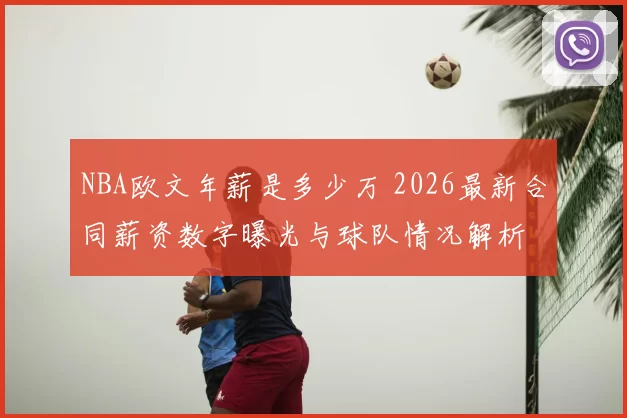 NBA欧文年薪是多少万 2026最新合同薪资数字曝光与球队情况解析