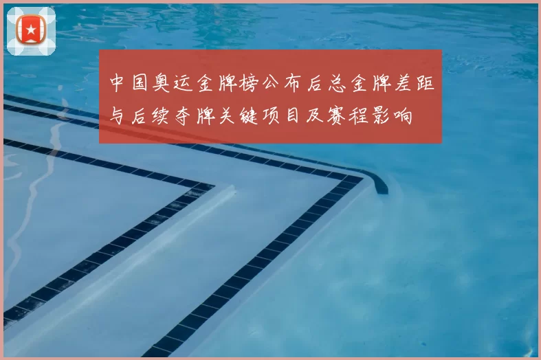 中国奥运金牌榜公布后总金牌差距与后续夺牌关键项目及赛程影响