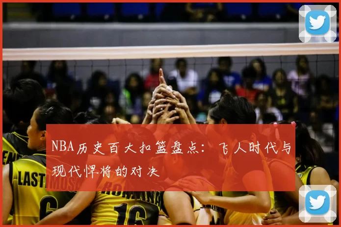 NBA历史百大扣篮盘点:飞人时代与现代悍将的对决