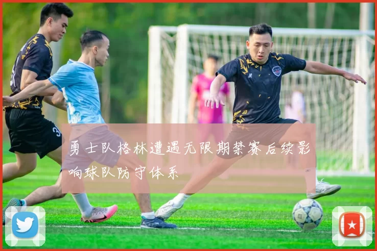 勇士队格林遭遇无限期禁赛后续影响球队防守体系