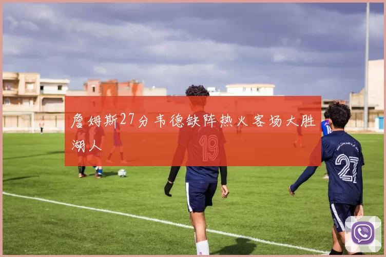 詹姆斯27分韦德缺阵热火客场大胜湖人