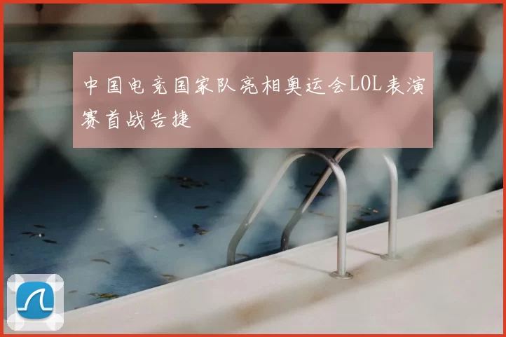 中国电竞国家队亮相奥运会LOL表演赛首战告捷