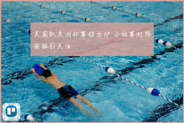 美国队美洲杯赛程出炉 小组赛对阵安排引关注