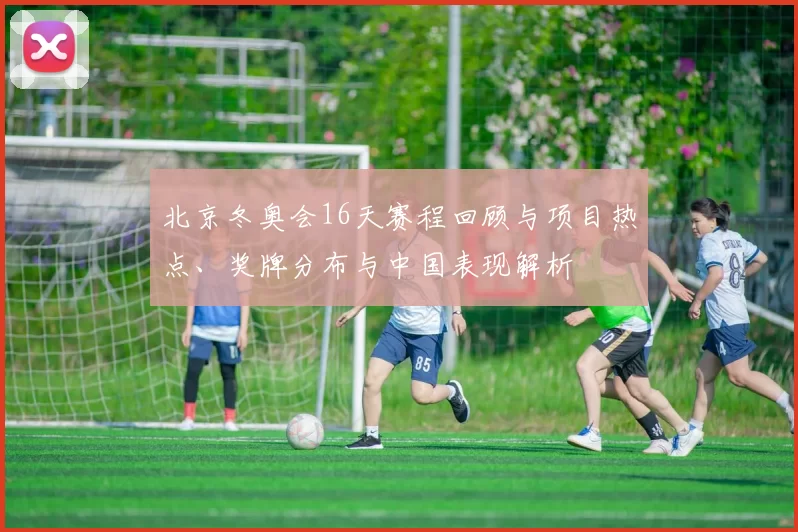 北京冬奥会16天赛程回顾与项目热点、奖牌分布与中国表现解析