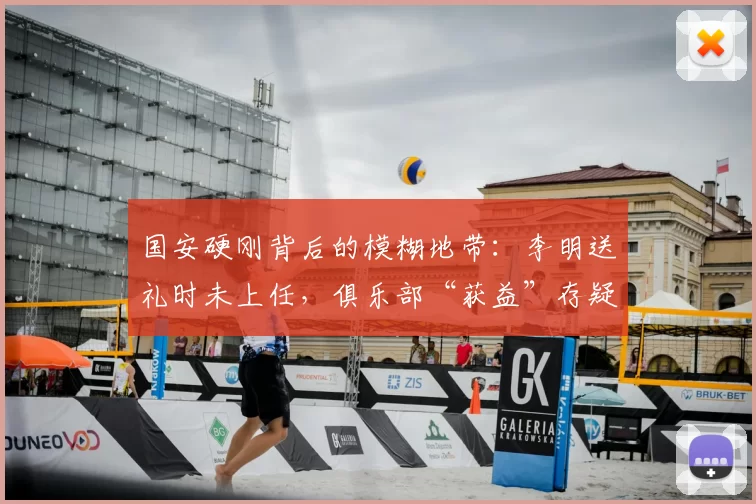 国安硬刚背后的模糊地带：李明送礼时未上任，俱乐部“获益”存疑