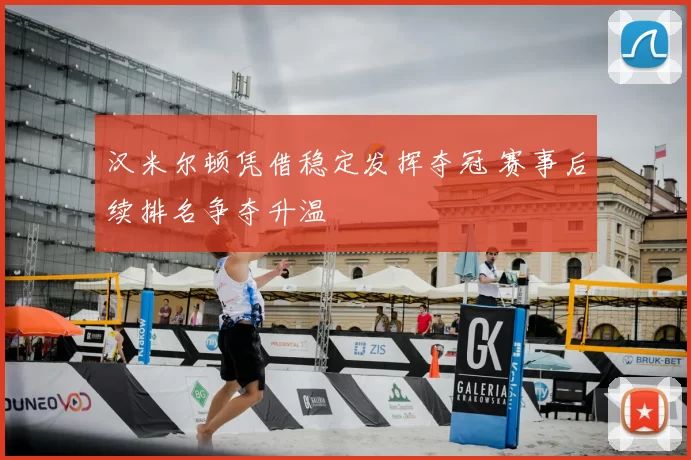 汉米尔顿凭借稳定发挥夺冠 赛事后续排名争夺升温