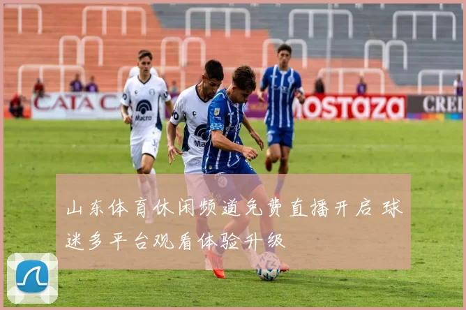 山东体育休闲频道免费直播开启 球迷多平台观看体验升级