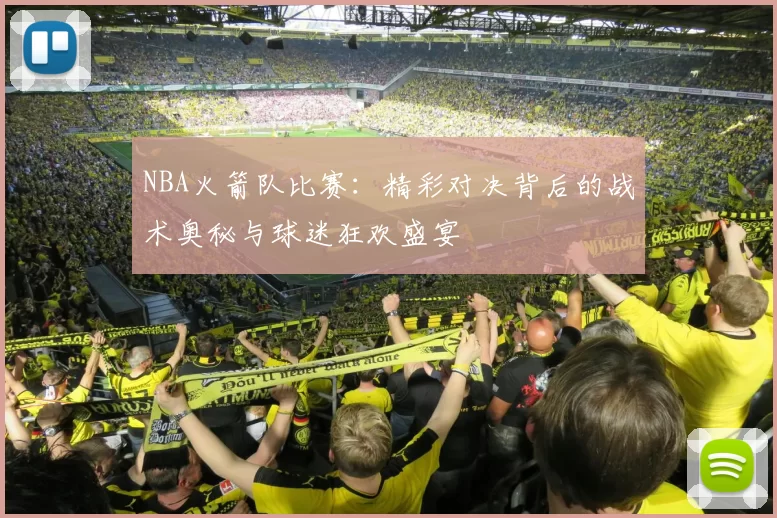 NBA火箭队比赛:精彩对决背后的战术奥秘与球迷狂欢盛宴