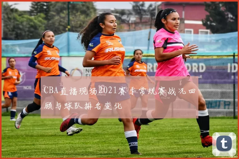 CBA直播现场2021赛季常规赛战况回顾与球队排名变化