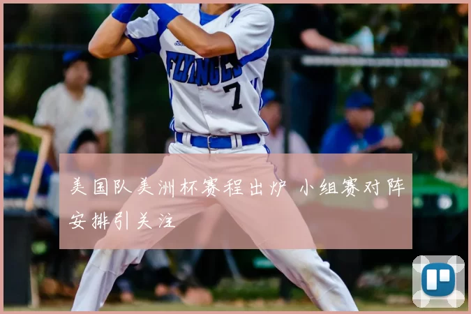 美国队美洲杯赛程出炉 小组赛对阵安排引关注