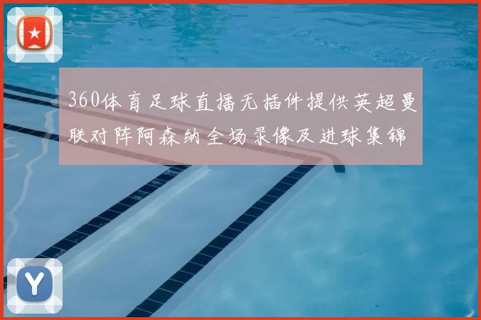 360体育足球直播无插件提供英超曼联对阵阿森纳全场录像及进球集锦