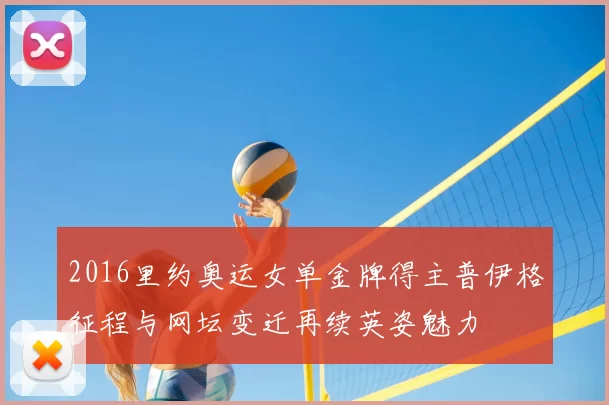 2016里约奥运女单金牌得主普伊格征程与网坛变迁再续英姿魅力