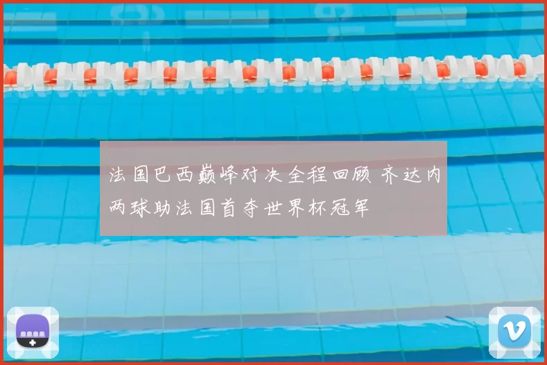 法国巴西巅峰对决全程回顾 齐达内两球助法国首夺世界杯冠军