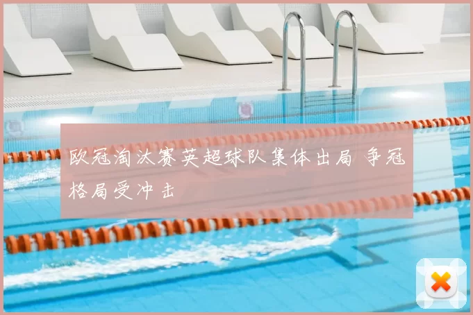 欧冠淘汰赛英超球队集体出局 争冠格局受冲击