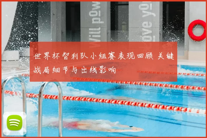 世界杯智利队小组赛表现回顾 关键战局细节与出线影响