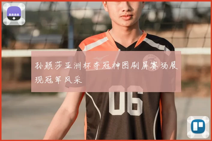 孙颖莎亚洲杯夺冠神图刷屏赛场展现冠军风采