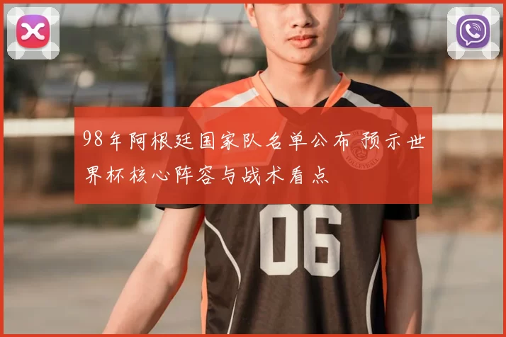 98年阿根廷国家队名单公布 预示世界杯核心阵容与战术看点