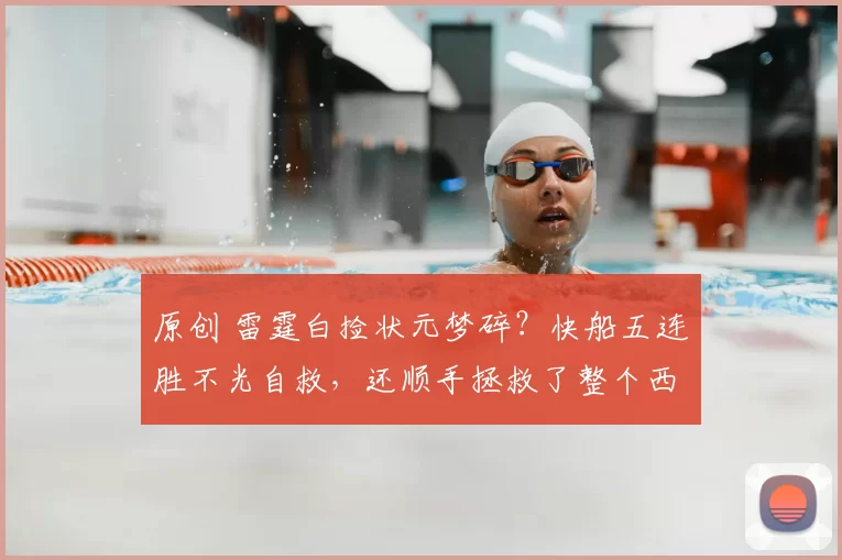 原创 雷霆白捡状元梦碎？快船五连胜不光自救，还顺手拯救了整个西部格局！