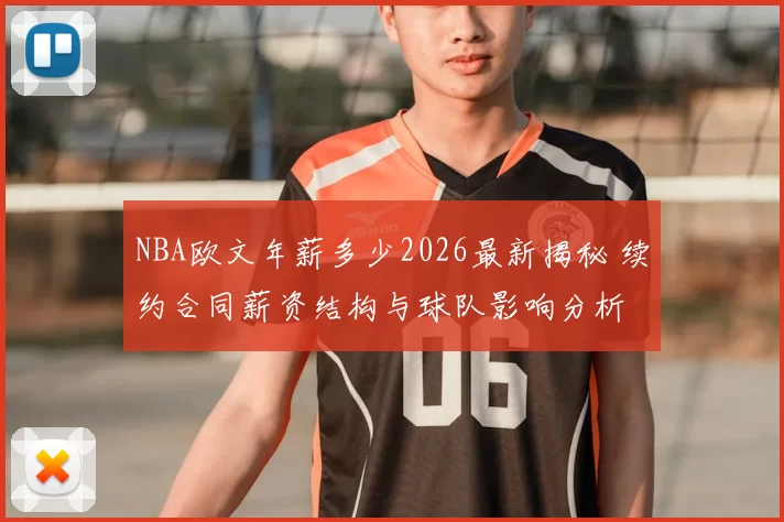 NBA欧文年薪多少2026最新揭秘 续约合同薪资结构与球队影响分析