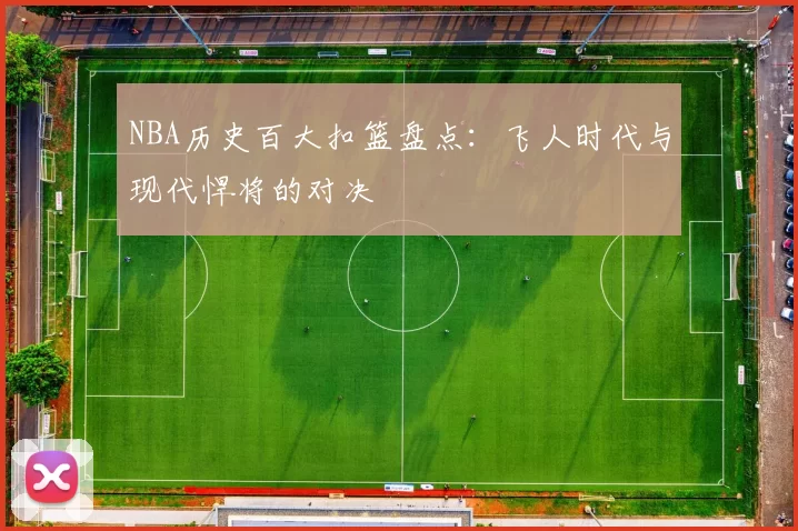 NBA历史百大扣篮盘点：飞人时代与现代悍将的对决