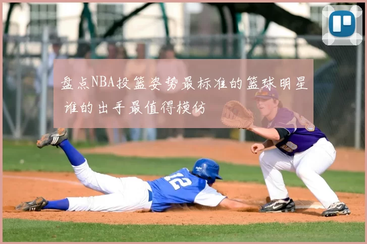 盘点NBA投篮姿势最标准的篮球明星 谁的出手最值得模仿