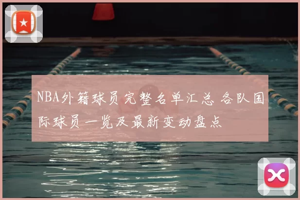 NBA外籍球员完整名单汇总 各队国际球员一览及最新变动盘点
