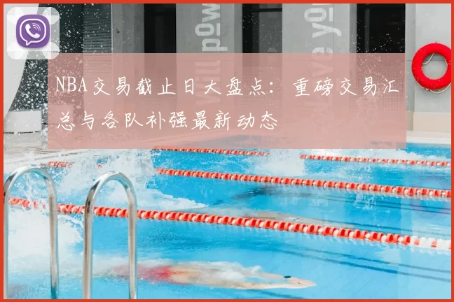 NBA交易截止日大盘点：重磅交易汇总与各队补强最新动态