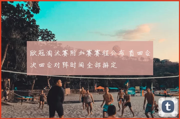 欧冠淘汰赛附加赛赛程公布 首回合次回合对阵时间全部排定