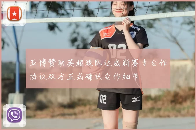 亚博赞助英超狼队达成新赛季合作协议双方正式确认合作细节