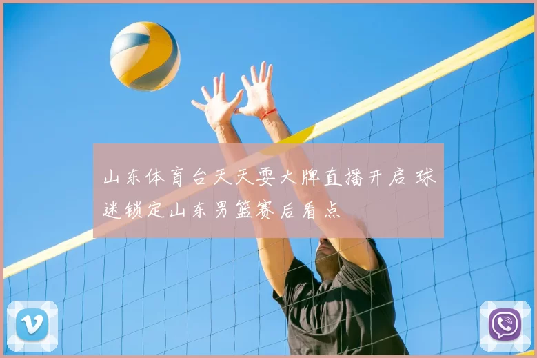 山东体育台天天耍大牌直播开启 球迷锁定山东男篮赛后看点