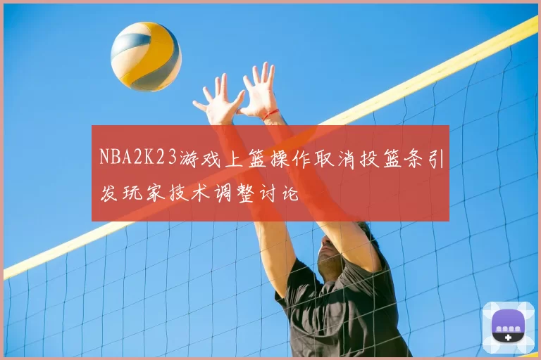 NBA2K23游戏上篮操作取消投篮条引发玩家技术调整讨论