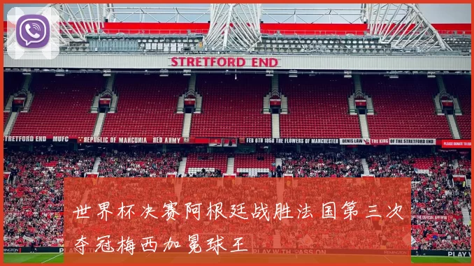 世界杯决赛阿根廷战胜法国第三次夺冠梅西加冕球王